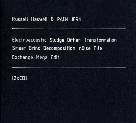 RUSSELL HASWELL & PAIN JERK - Electroacoustic Sludge Dither Transformation Smear Grind Decomposition No!se File Exchange Mega Edit ((CD))