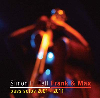 SIMON H. FELL - Frank & Max: Bass Solos 2001-2011 ((CD))